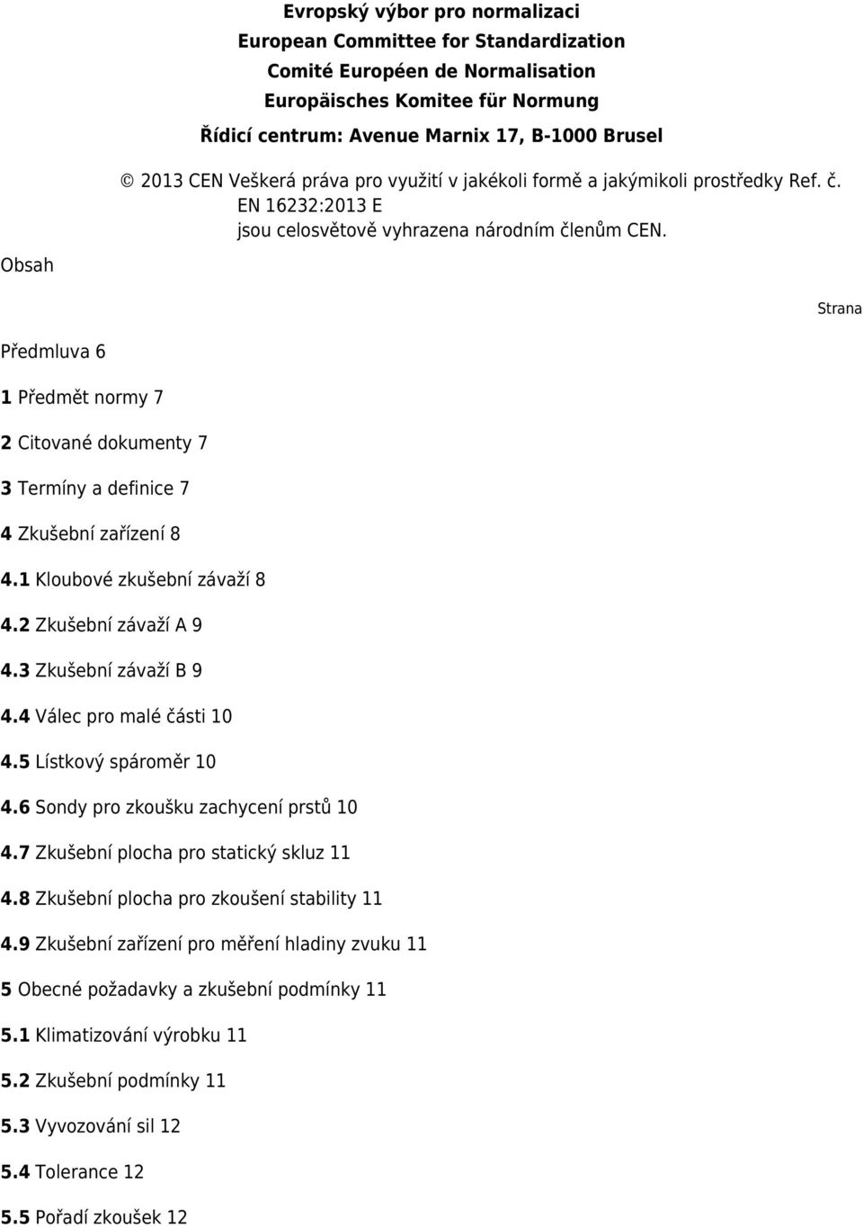 Obsah Strana Předmluva 6 1 Předmět normy 7 2 Citované dokumenty 7 3 Termíny a definice 7 4 Zkušební zařízení 8 4.1 Kloubové zkušební závaží 8 4.2 Zkušební závaží A 9 4.3 Zkušební závaží B 9 4.