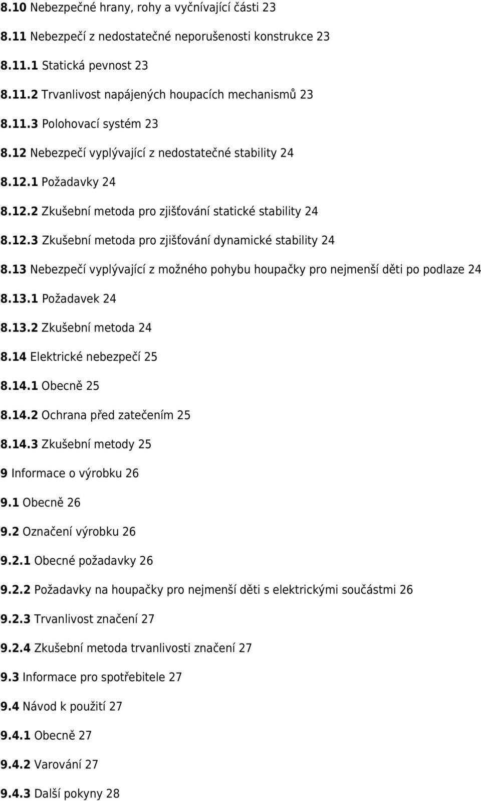 13 Nebezpečí vyplývající z možného pohybu houpačky pro nejmenší děti po podlaze 24 8.13.1 Požadavek 24 8.13.2 Zkušební metoda 24 8.14 Elektrické nebezpečí 25 8.14.1 Obecně 25 8.14.2 Ochrana před zatečením 25 8.