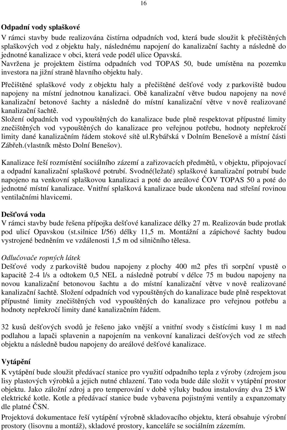 Přečištěné splaškové vody z objektu haly a přečištěné dešťové vody z parkoviště budou napojeny na místní jednotnou kanalizaci.