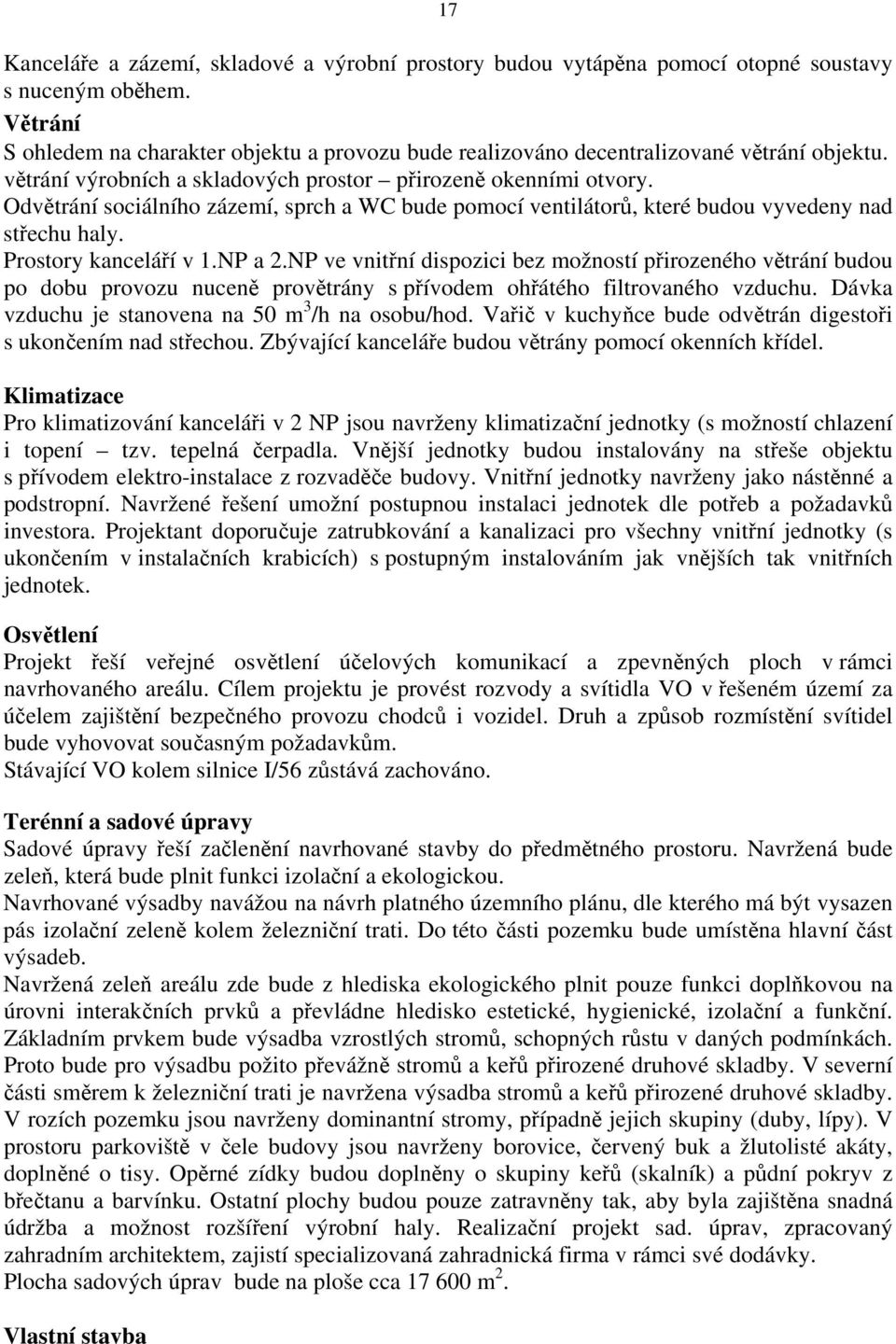 Odvětrání sociálního zázemí, sprch a WC bude pomocí ventilátorů, které budou vyvedeny nad střechu haly. Prostory kanceláří v 1.NP a 2.