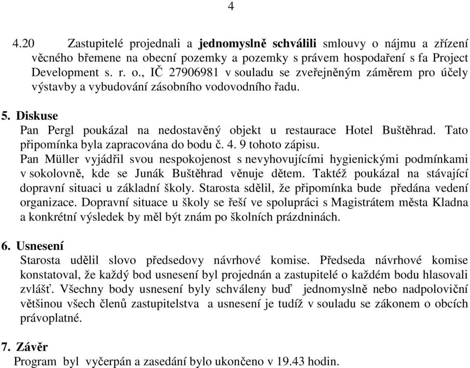 Pan Müller vyjádřil svou nespokojenost s nevyhovujícími hygienickými podmínkami v sokolovně, kde se Junák Buštěhrad věnuje dětem. Taktéž poukázal na stávající dopravní situaci u základní školy.