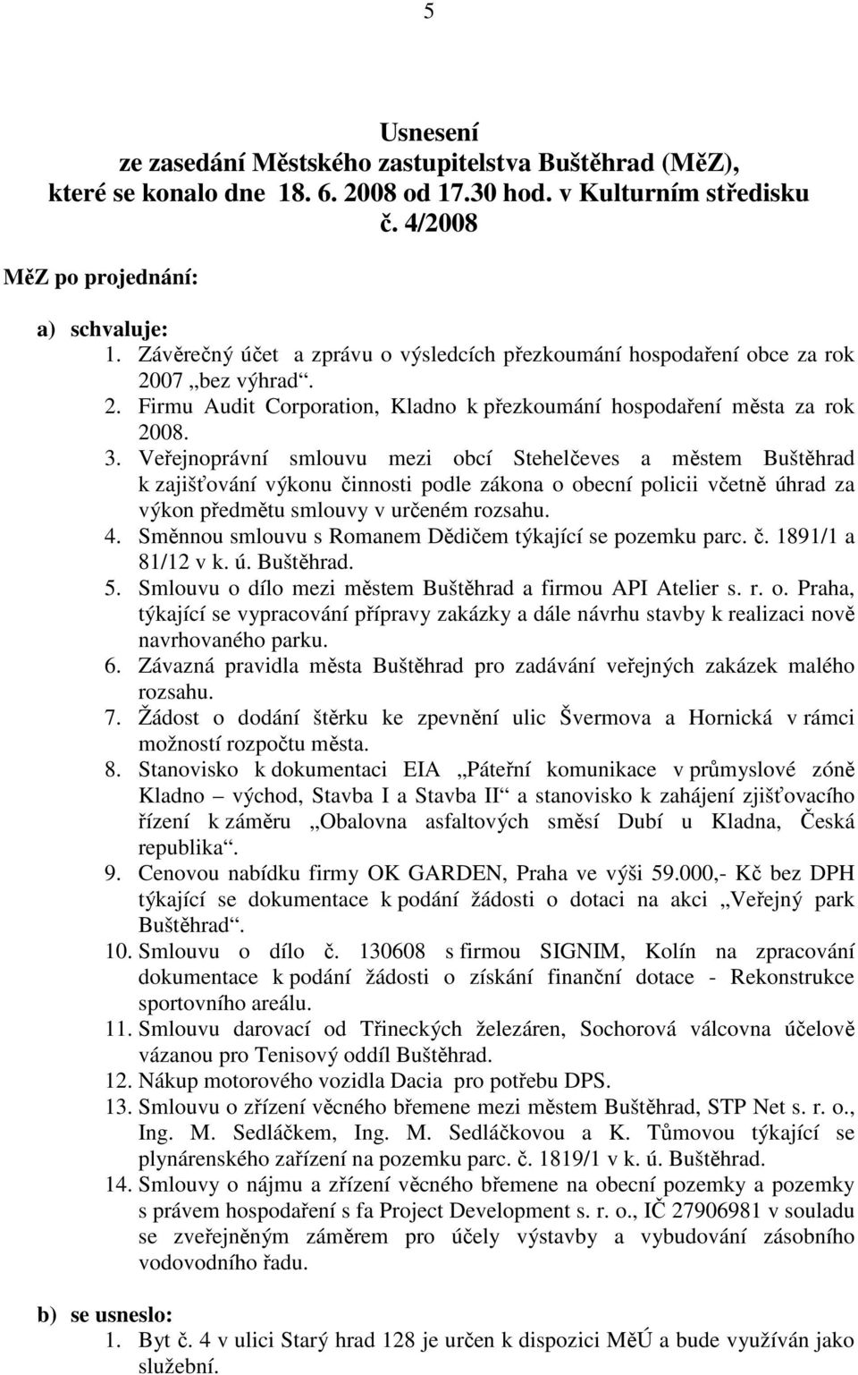 Veřejnoprávní smlouvu mezi obcí Stehelčeves a městem Buštěhrad k zajišťování výkonu činnosti podle zákona o obecní policii včetně úhrad za výkon předmětu smlouvy v určeném rozsahu. 4.