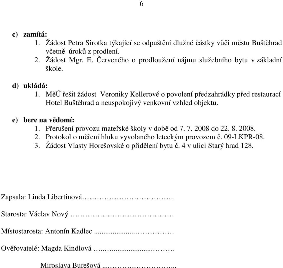 MěÚ řešit žádost Veroniky Kellerové o povolení předzahrádky před restaurací Hotel Buštěhrad a neuspokojivý venkovní vzhled objektu. e) bere na vědomí: 1.
