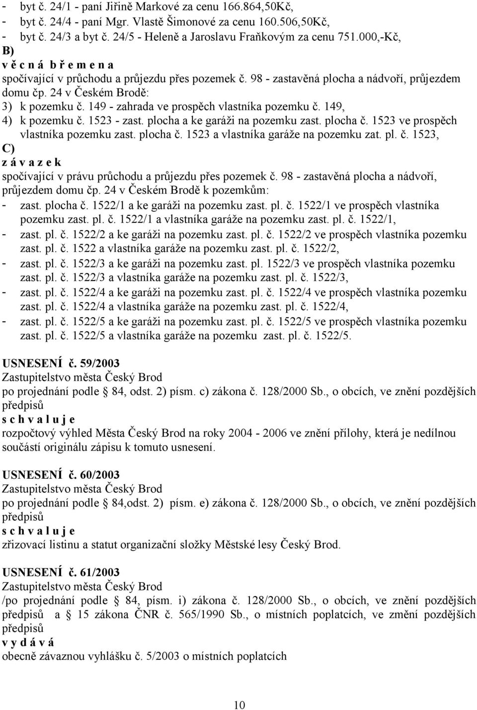 149 - zahrada ve prospěch vlastníka pozemku č. 149, 4) k pozemku č. 1523 - zast. plocha a ke garáži na pozemku zast. plocha č. 1523 ve prospěch vlastníka pozemku zast. plocha č. 1523 a vlastníka garáže na pozemku zat.