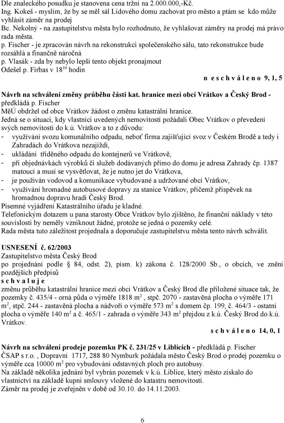 Vlasák - zda by nebylo lepší tento objekt pronajmout Odešel p. Firbas v 18 10 hodin n e s c h v á l e n o 9, 1, 5 Návrh na schválení změny průběhu části kat.