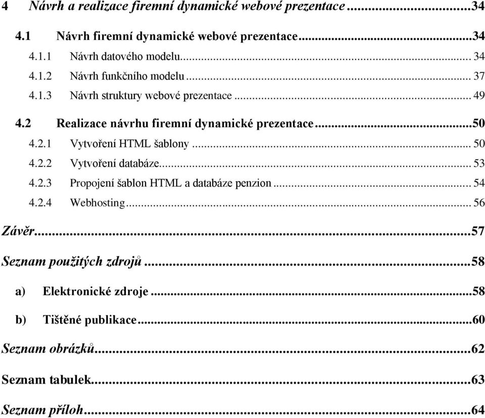 .. 50 4.2.2 Vytvoření databáze... 53 4.2.3 Propojení šablon HTML a databáze penzion... 54 4.2.4 Webhosting... 56 Závěr... 57 Seznam použitých zdrojů.