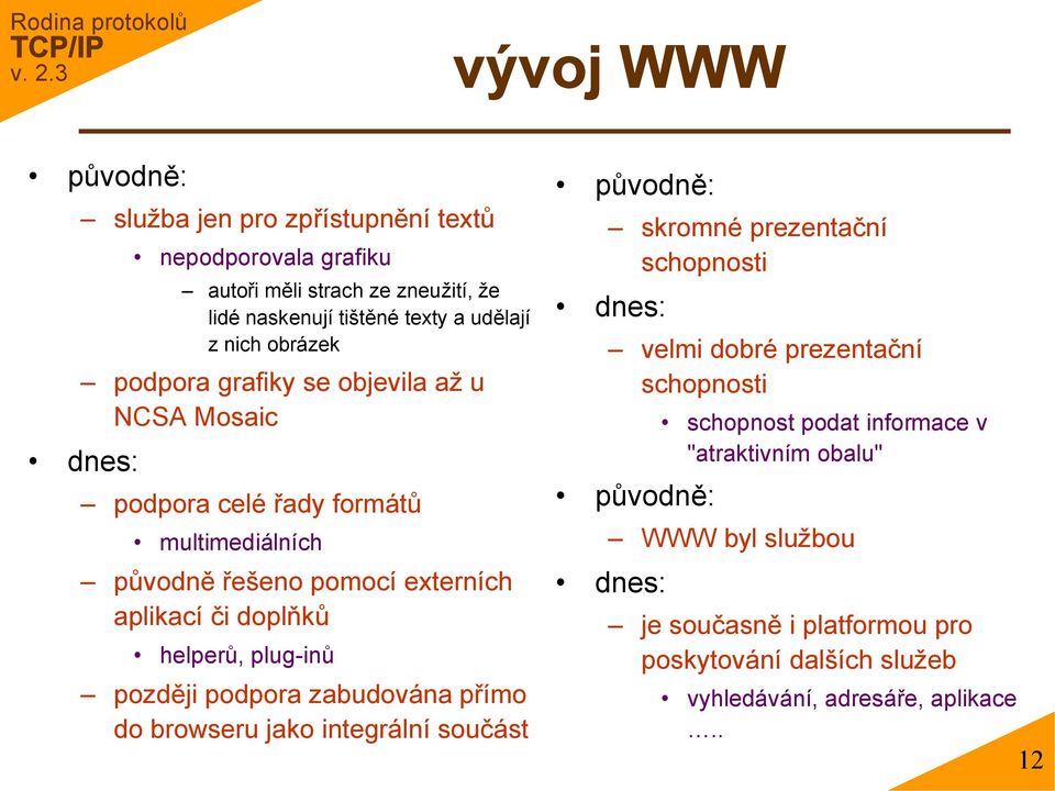 plug-inů později podpora zabudována přímo do browseru jako integrální součást původně: skromné prezentační schopnosti dnes: velmi dobré prezentační schopnosti