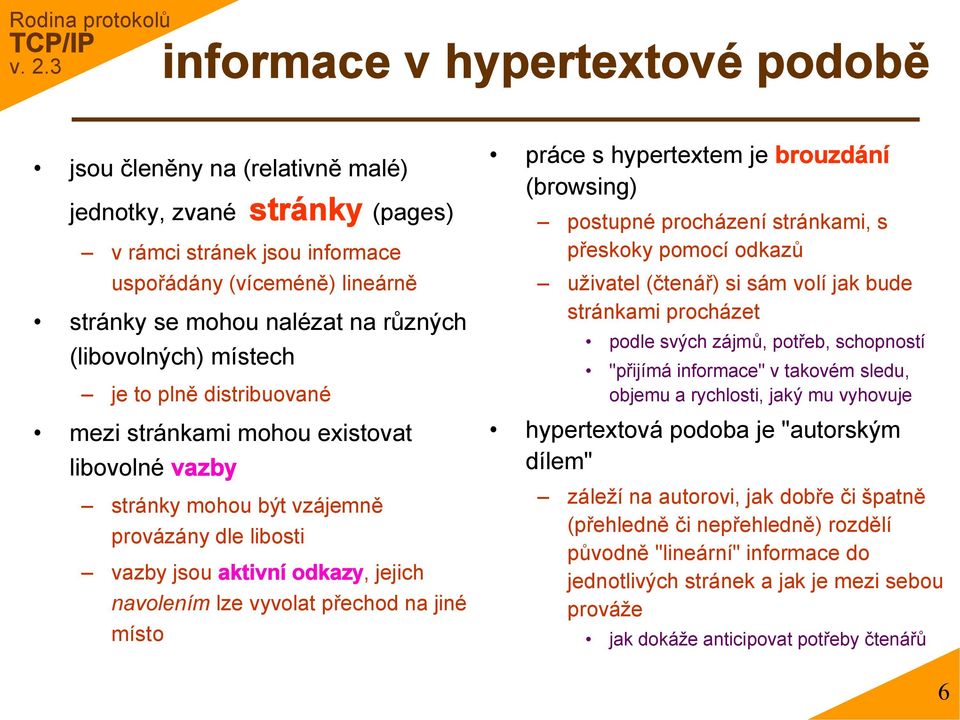 vyvolat přechod na jiné místo práce s hypertextem je brouzdání (browsing) postupné procházení stránkami, s přeskoky pomocí odkazů uživatel (čtenář) si sám volí jak bude stránkami procházet podle