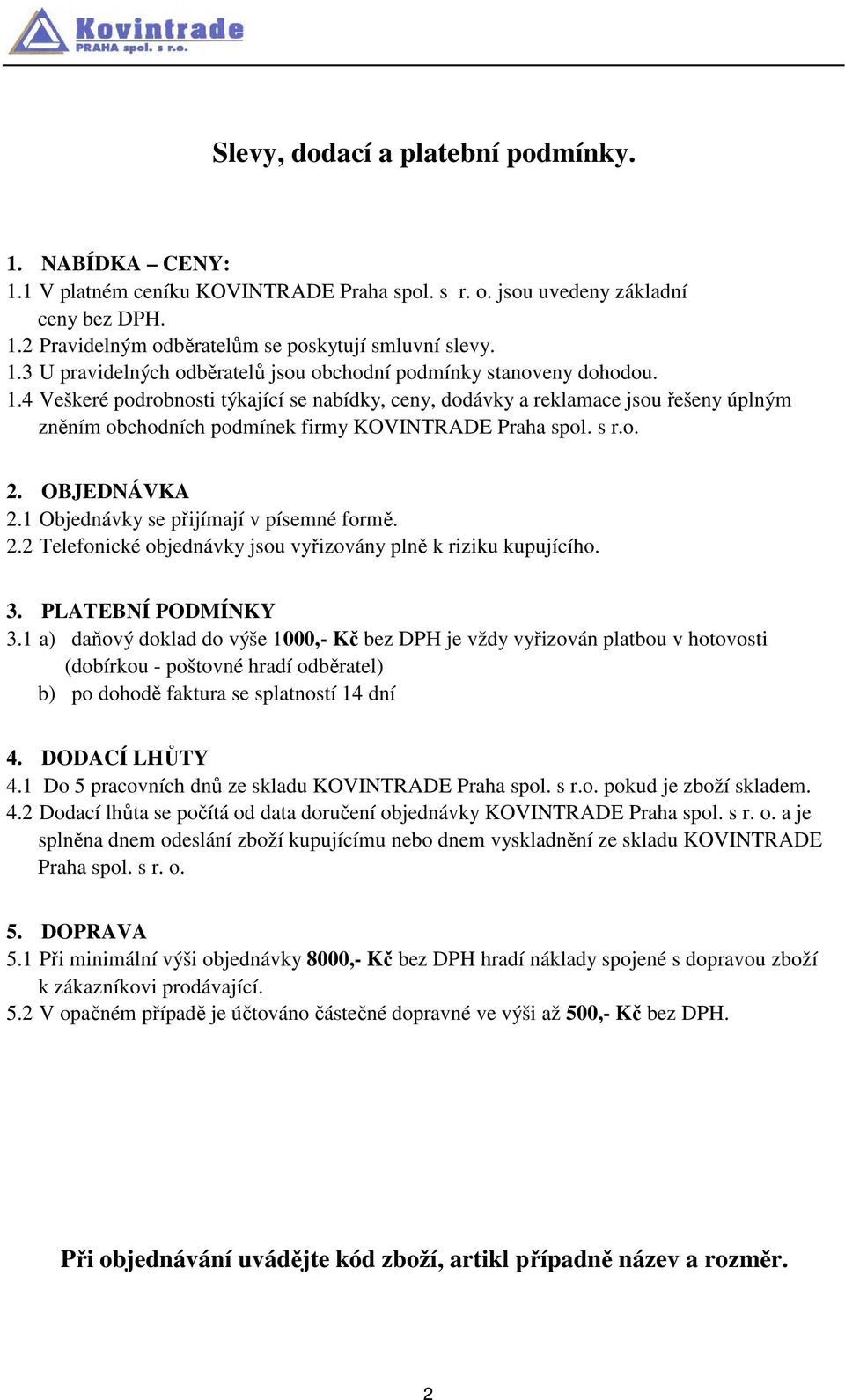 1 Objednávky se přijímají v písemné formě. 2.2 Telefonické objednávky jsou vyřizovány plně k riziku kupujícího. 3. PLATEBNÍ PODMÍNKY 3.