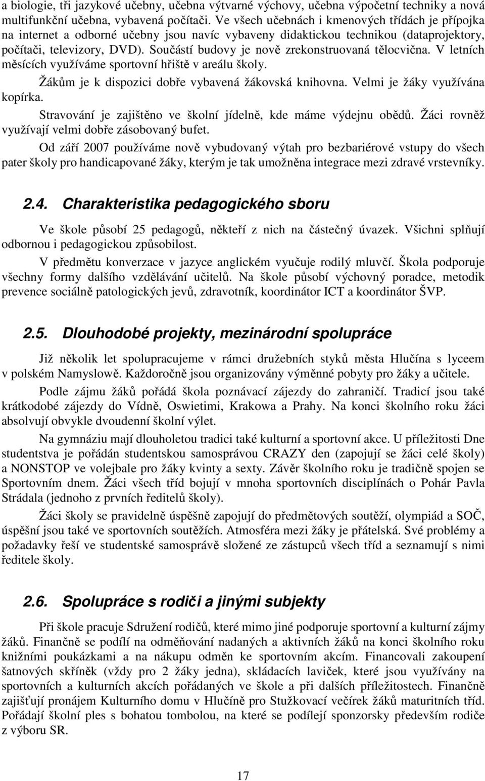 Součástí budovy je nově zrekonstruovaná tělocvična. V letních měsících využíváme sportovní hřiště v areálu školy. Žákům je k dispozici dobře vybavená žákovská knihovna.