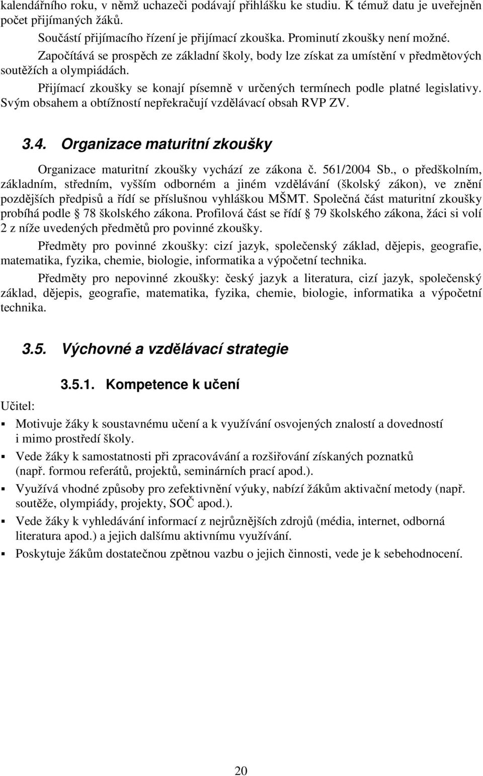 Svým obsahem a obtížností nepřekračují vzdělávací obsah RVP ZV. 3.4. Organizace maturitní zkoušky Organizace maturitní zkoušky vychází ze zákona č. 561/2004 Sb.