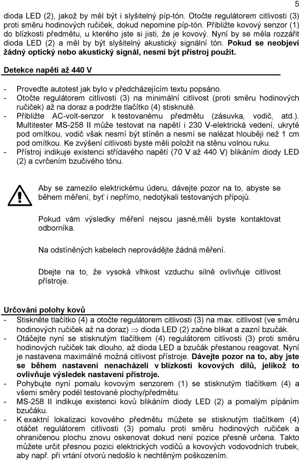 Pokud se neobjeví žádný optický nebo akustický signál, nesmí být přístroj použit. Detekce napětí až 440 V - Proveďte autotest jak bylo v předcházejícím textu popsáno.