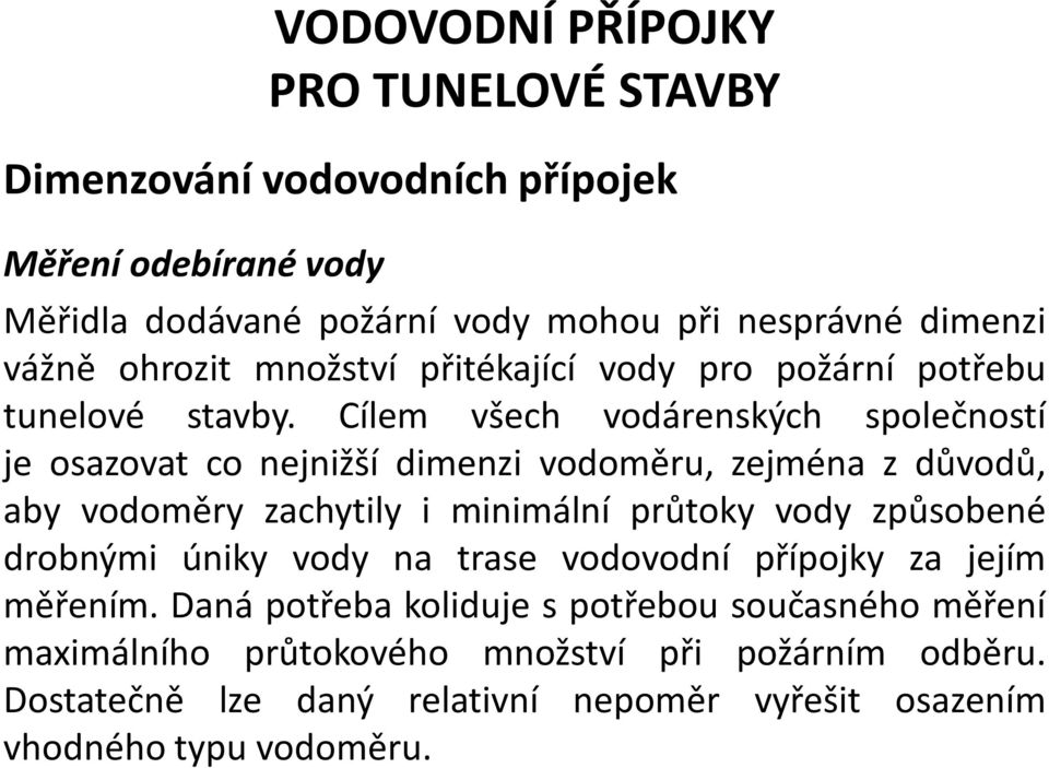 Cílem všech vodárenských společností je osazovat co nejnižší dimenzi vodoměru, zejména z důvodů, aby vodoměry zachytily i minimální průtoky vody způsobené