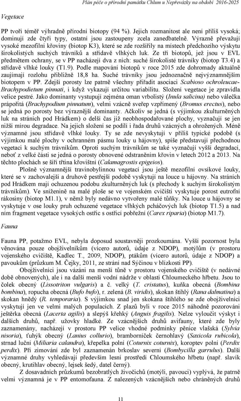 Ze tří biotopů, jež jsou v EVL předmětem ochrany, se v PP nacházejí dva z nich: suché širokolisté trávníky (biotop T3.4) a střídavě vlhké louky (T.9).