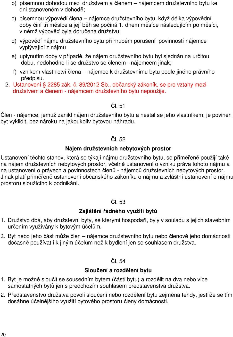 dnem měsíce následujícím po měsíci, v němž výpověď byla doručena družstvu; d) výpovědí nájmu družstevního bytu při hrubém porušení povinností nájemce vyplývající z nájmu e) uplynutím doby v případě,
