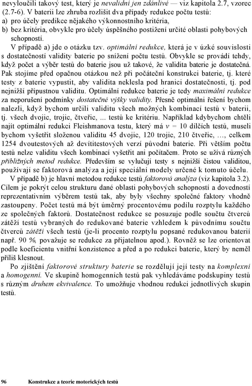 schopností. V případě a) jde o otázku tzv. optimální redukce, která je v úzké souvislosti s dostatečností validity baterie po snížení počtu testů.