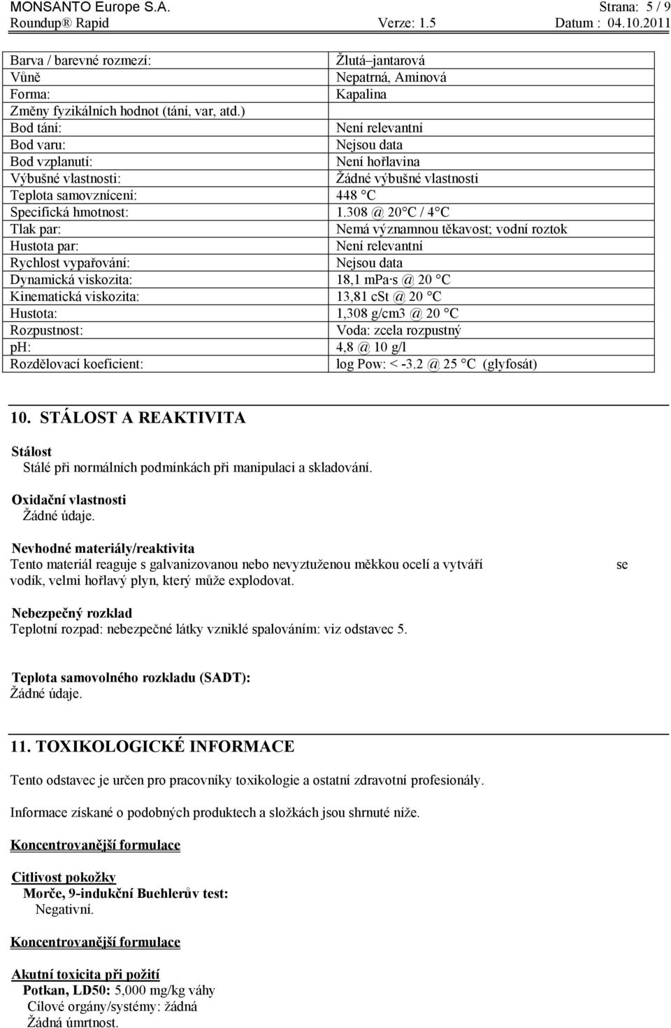 308 @ 20 C / 4 C Tlak par: Nemá významnou těkavost; vodní roztok Hustota par: Není relevantní Rychlost vypařování: Nejsou data Dynamická viskozita: 18,1 mpa s @ 20 C Kinematická viskozita: 13,81 cst