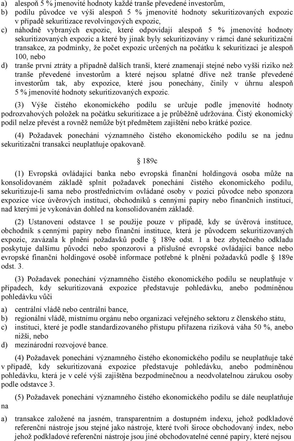 expozic určených na počátku k sekuritizaci je alespoň 100, nebo d) tranše první ztráty a případně dalších tranší, které znamenají stejné nebo vyšší riziko než tranše převedené investorům a které