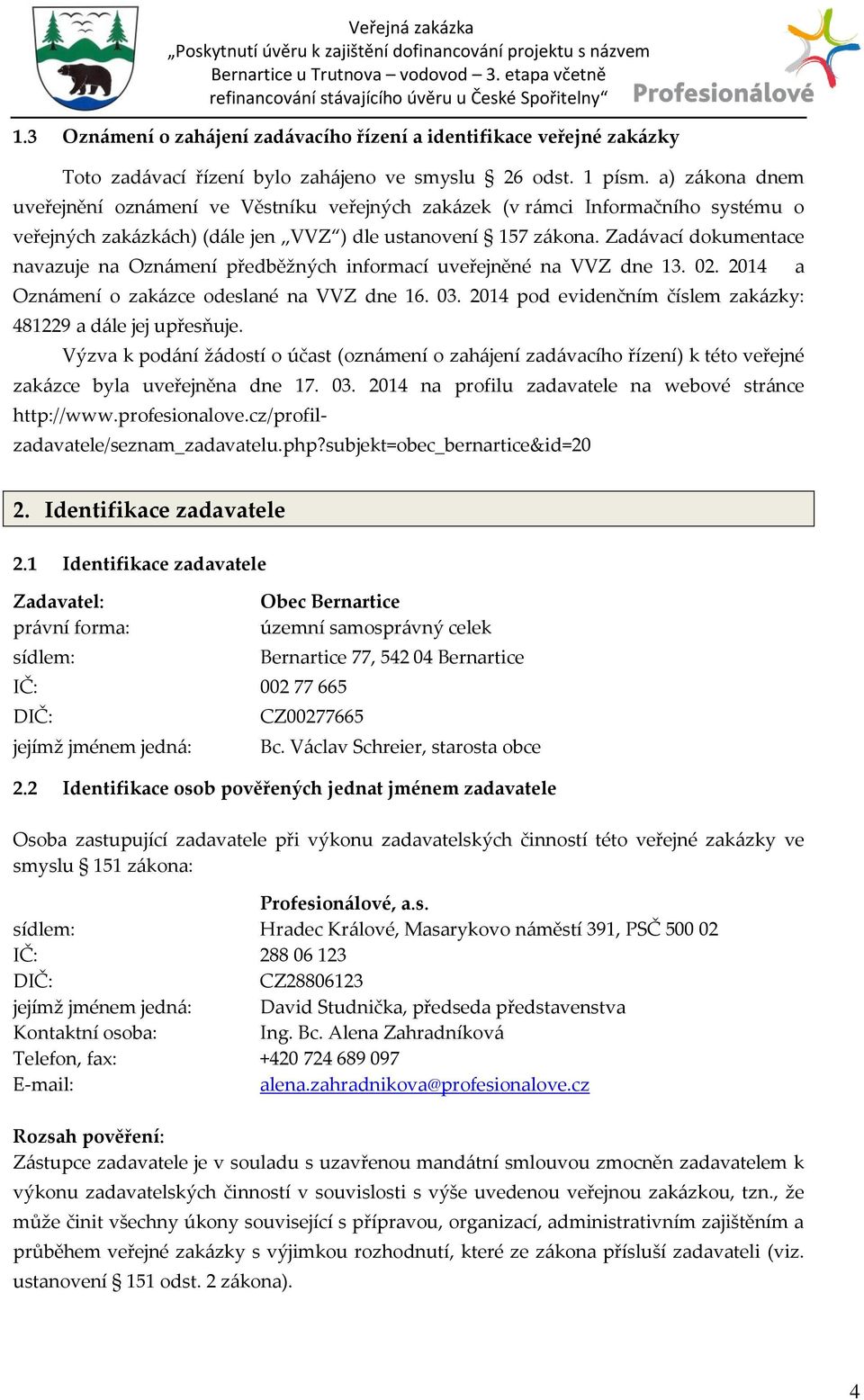 Zad{vací dokumentace navazuje na Ozn{mení předběžných informací uveřejněné na VVZ dne 13. 02. 2014 Ozn{mení o zak{zce odeslané na VVZ dne 16. 03.