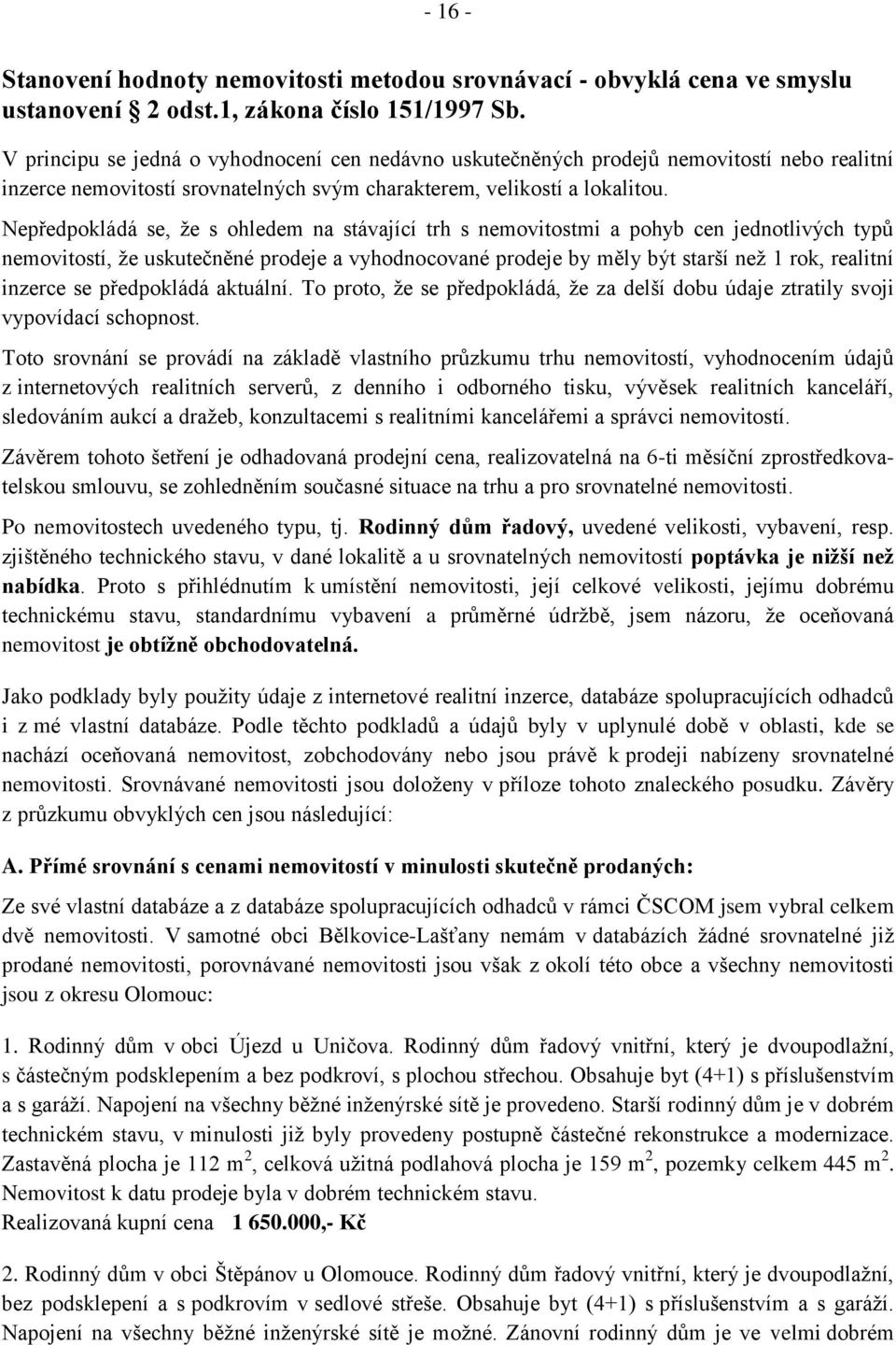 Nepředpokládá se, že s ohledem na stávající trh s nemovitostmi a pohyb cen jednotlivých typů nemovitostí, že uskutečněné prodeje a vyhodnocované prodeje by měly být starší než 1 rok, realitní inzerce