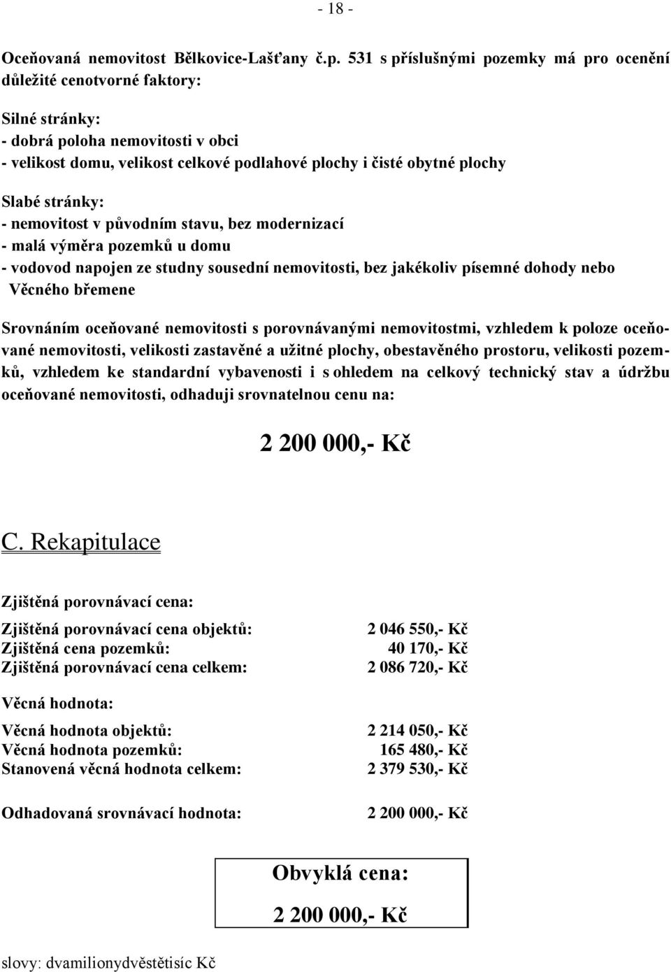 stránky: - nemovitost v původním stavu, bez modernizací - malá výměra pozemků u domu - vodovod napojen ze studny sousední nemovitosti, bez jakékoliv písemné dohody nebo Věcného břemene Srovnáním