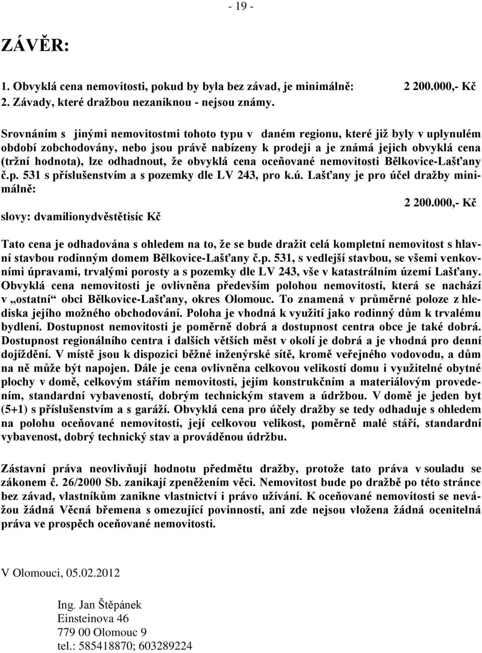 odhadnout, že obvyklá cena oceňované nemovitosti Bělkovice-Lašťany č.p. 531 s příslušenstvím a s pozemky dle LV 243, pro k.ú. Lašťany je pro účel dražby minimálně: 2 200.