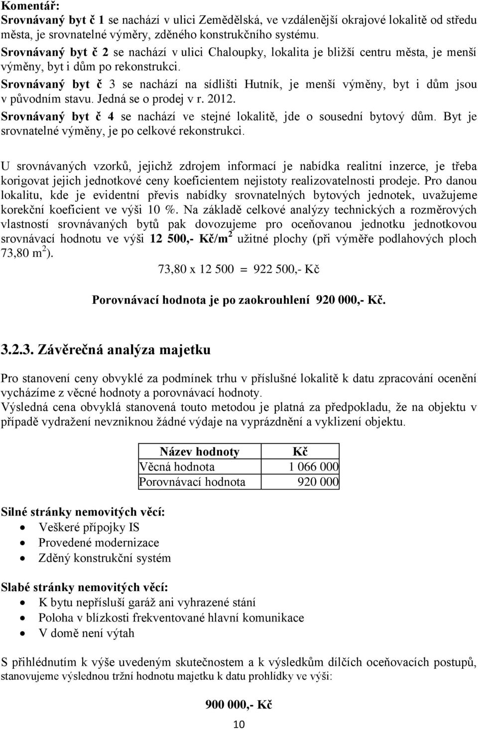 Srovnávaný byt č 3 se nachází na sídlišti Hutník, je menší výměny, byt i dům jsou v původním stavu. Jedná se o prodej v r. 2012.