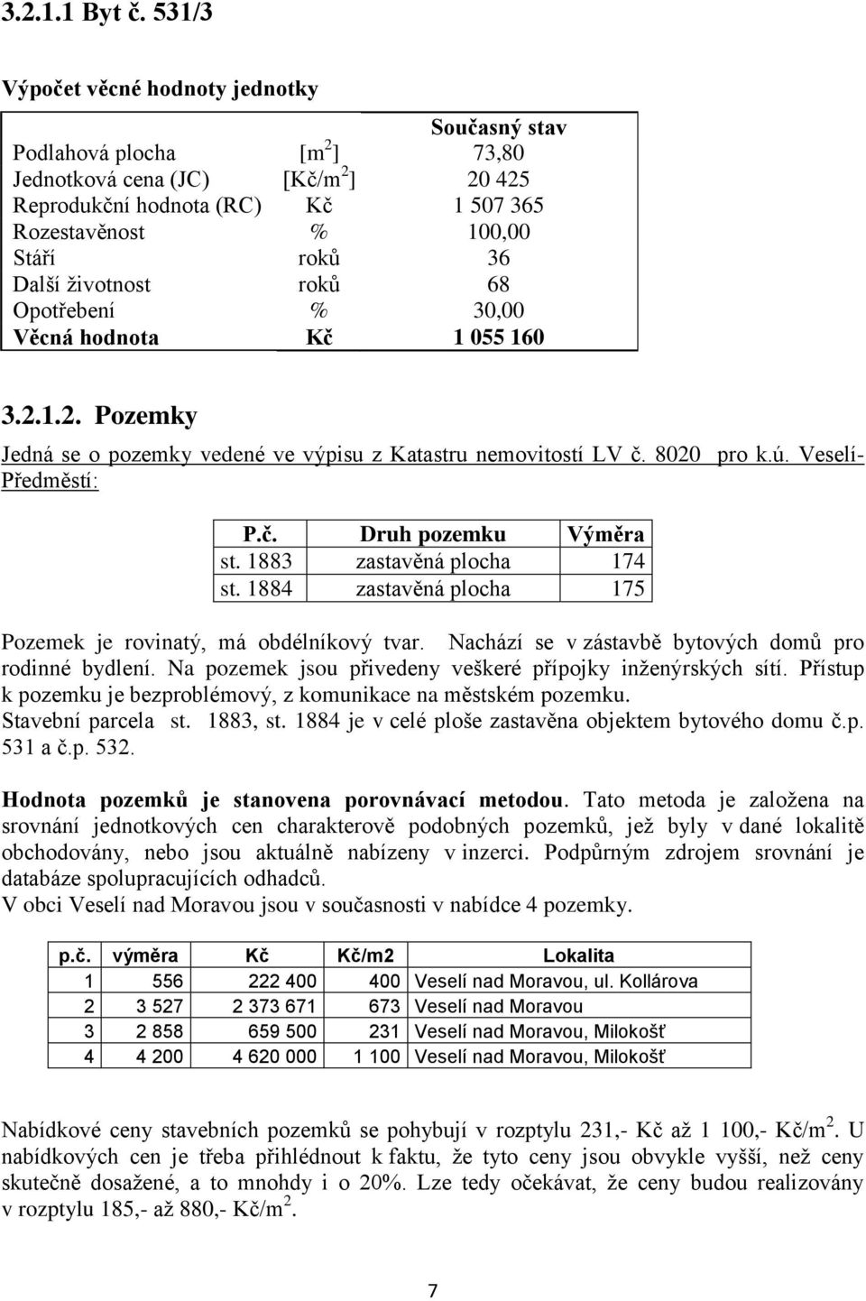 životnost roků 68 Opotřebení % 30,00 Věcná hodnota Kč 1 055 160 3.2.1.2. Pozemky Jedná se o pozemky vedené ve výpisu z Katastru nemovitostí LV č. 8020 pro k.ú. Veselí- Předměstí: P.č. Druh pozemku Výměra st.