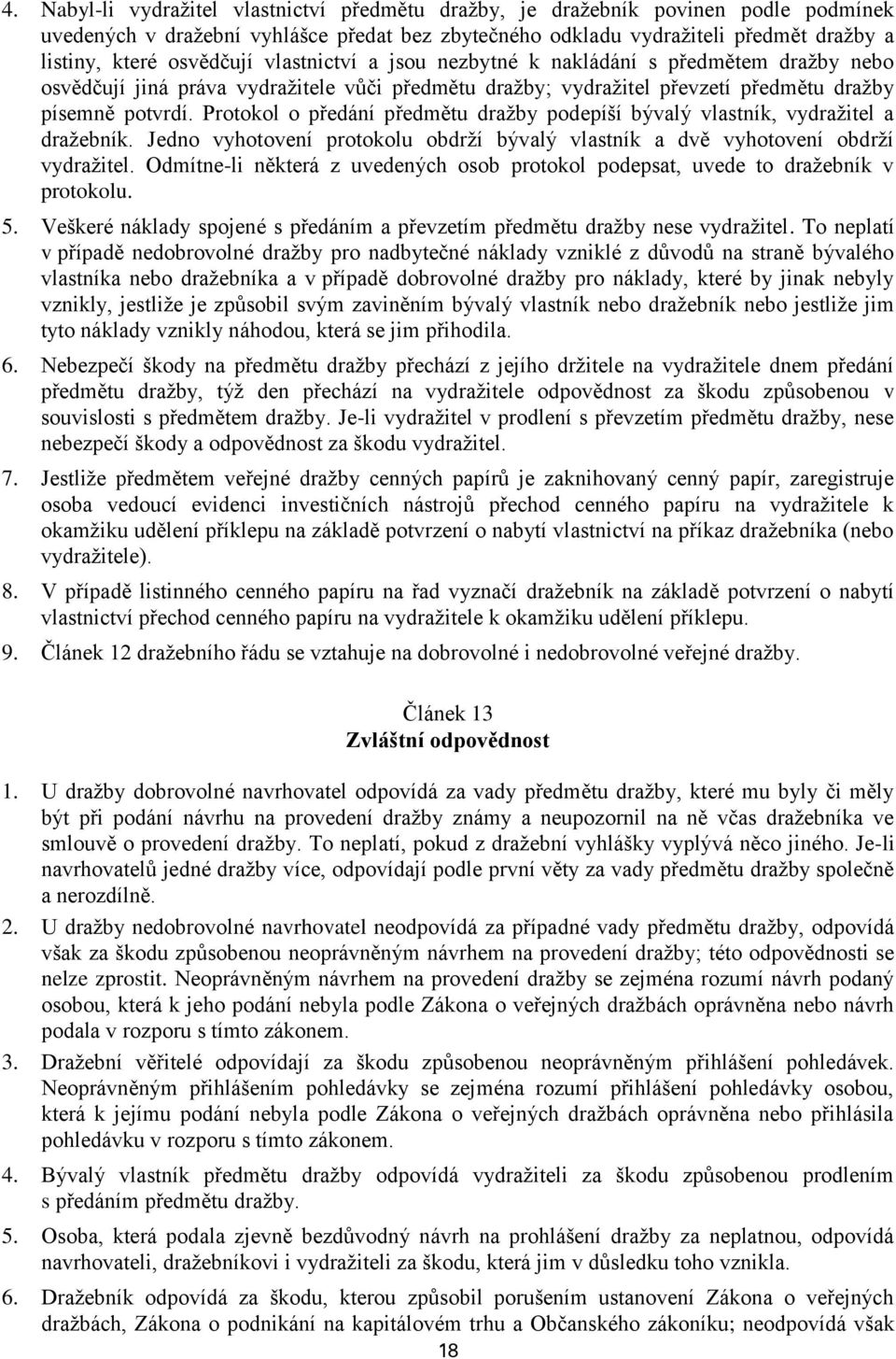 Protokol o předání předmětu dražby podepíší bývalý vlastník, vydražitel a dražebník. Jedno vyhotovení protokolu obdrží bývalý vlastník a dvě vyhotovení obdrží vydražitel.