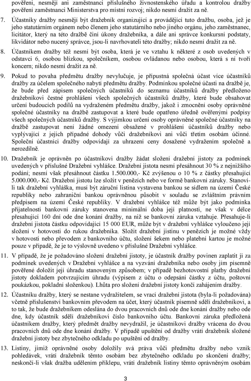 který na této dražbě činí úkony dražebníka, a dále ani správce konkursní podstaty, likvidátor nebo nucený správce, jsou-li navrhovateli této dražby; nikdo nesmí dražit za ně. 8.