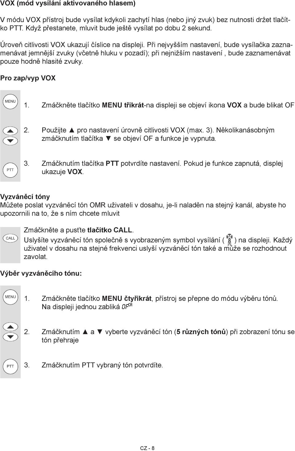 Při nejvyšším nastavení, bude vysílačka zaznamenávat jemnější zvuky (včetně hluku v pozadí); při nejnižším nastavení, bude zaznamenávat pouze hodně hlasité zvuky. Pro zap/vyp VOX 1.