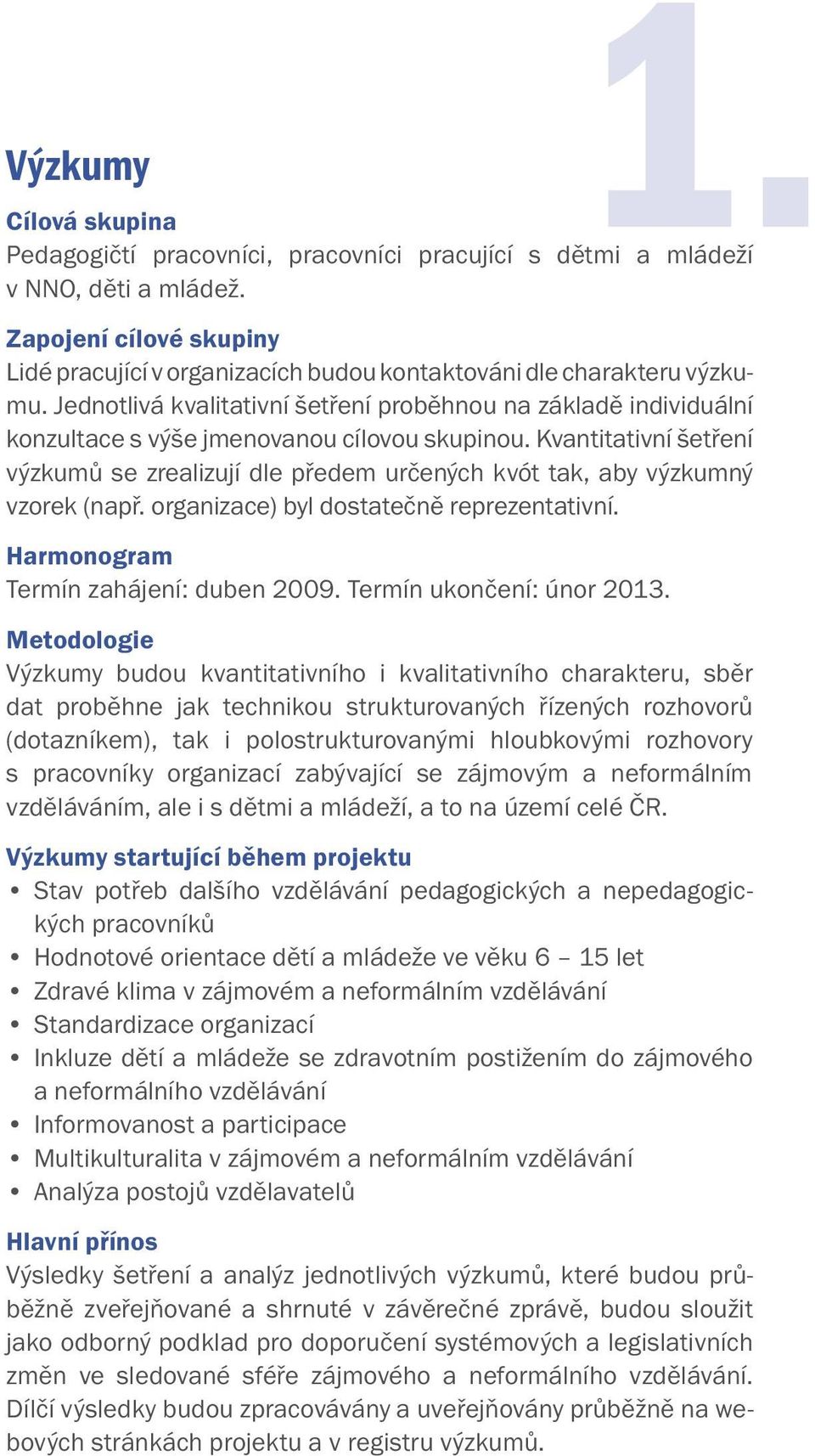 Jednotlivá kvalitativní šetření proběhnou na základě individuální konzultace s výše jmenovanou cílovou skupinou.