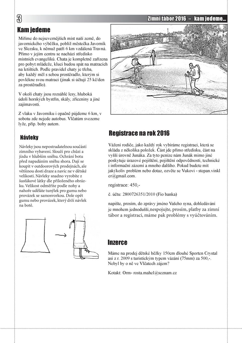 Podle pravidel chaty je třeba, aby každý měl s sebou prostěradlo, kterým si povlékne svou matraci (jinak si účtují 25 kč/den za prostěradlo).