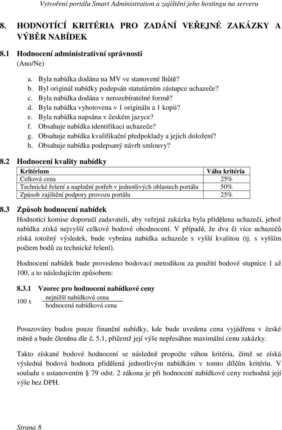 Byla nabídka napsána v českém jazyce? f. Obsahuje nabídka identifikaci uchazeče? g. Obsahuje nabídka kvalifikační předpoklady a jejich doložení? h. Obsahuje nabídka podepsaný návrh smlouvy? 8.