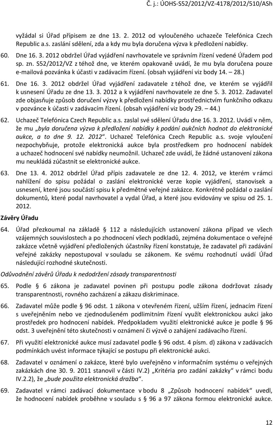 S52/2012/VZ z téhož dne, ve kterém opakovaně uvádí, že mu byla doručena pouze e-mailová pozvánka k účasti v zadávacím řízení. (obsah vyjádření viz body 14. 28.) 61. Dne 16. 3.