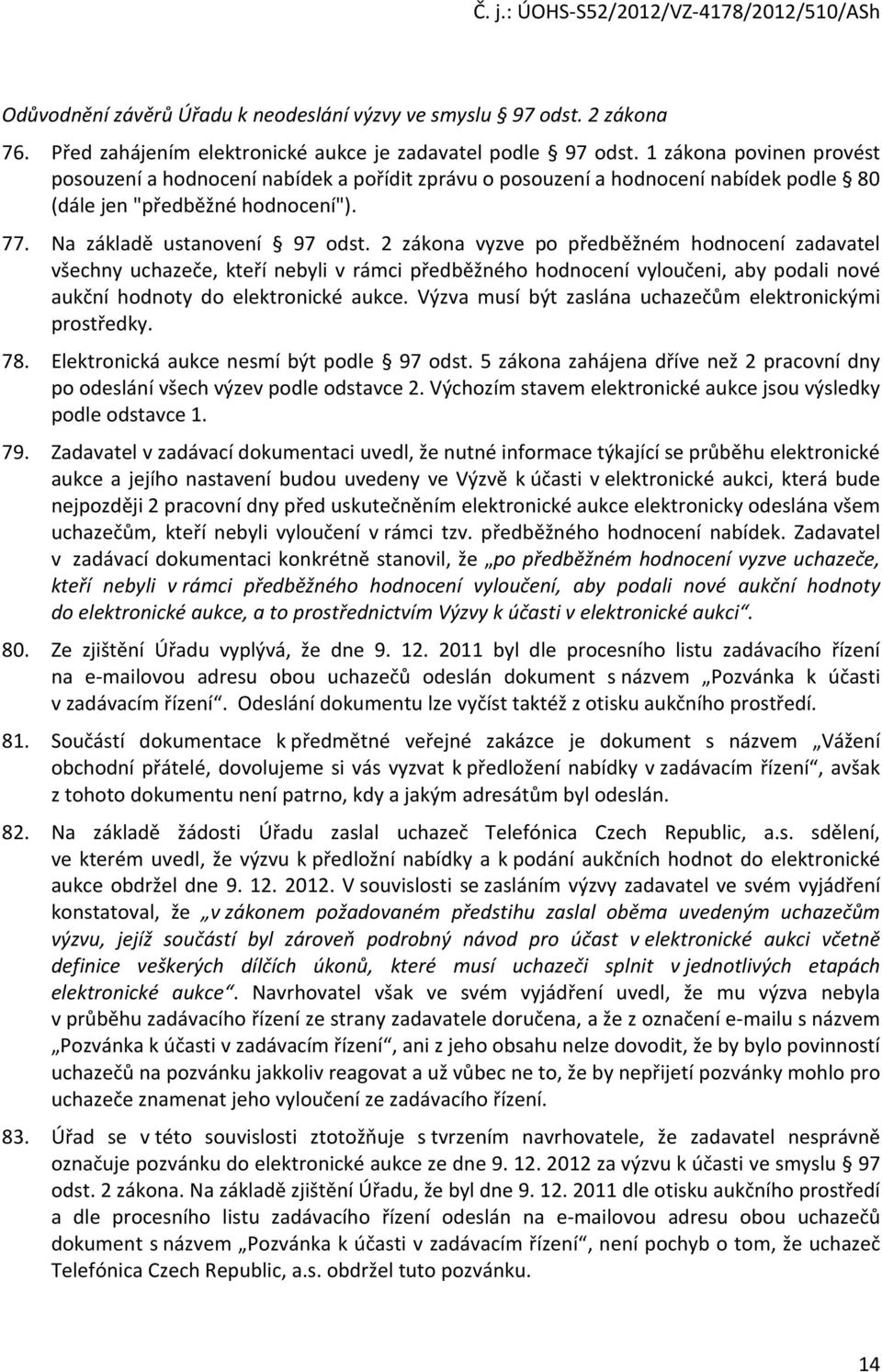 2 zákona vyzve po předběžném hodnocení zadavatel všechny uchazeče, kteří nebyli v rámci předběžného hodnocení vyloučeni, aby podali nové aukční hodnoty do elektronické aukce.