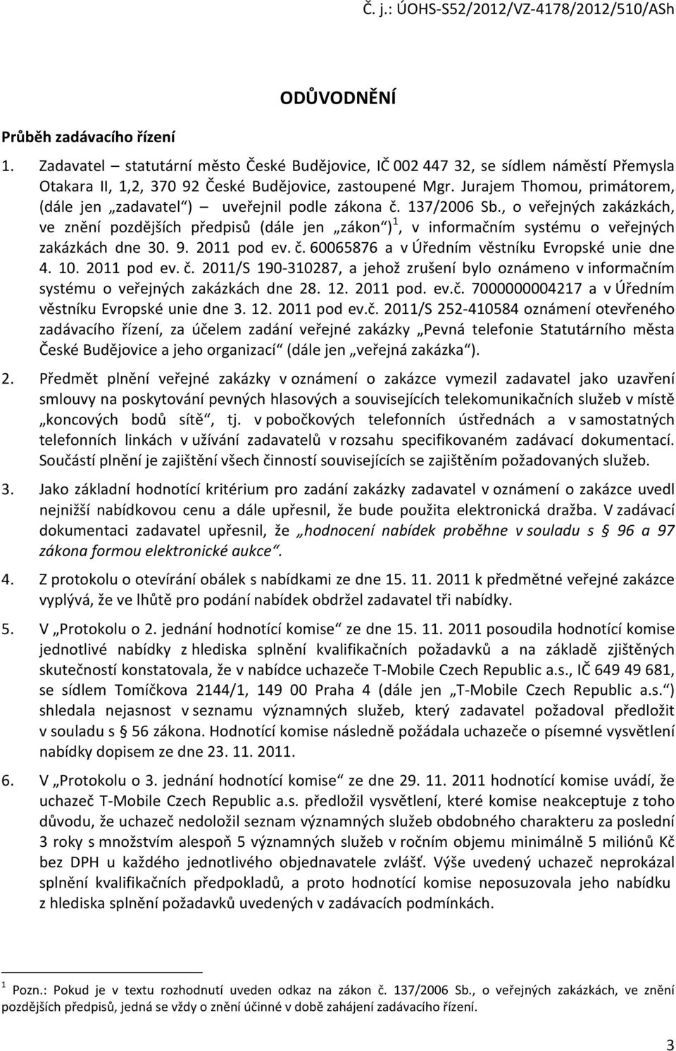 , o veřejných zakázkách, ve znění pozdějších předpisů (dále jen zákon ) 1, v informačním systému o veřejných zakázkách dne 30. 9. 2011 pod ev. č. 60065876 a v Úředním věstníku Evropské unie dne 4. 10.