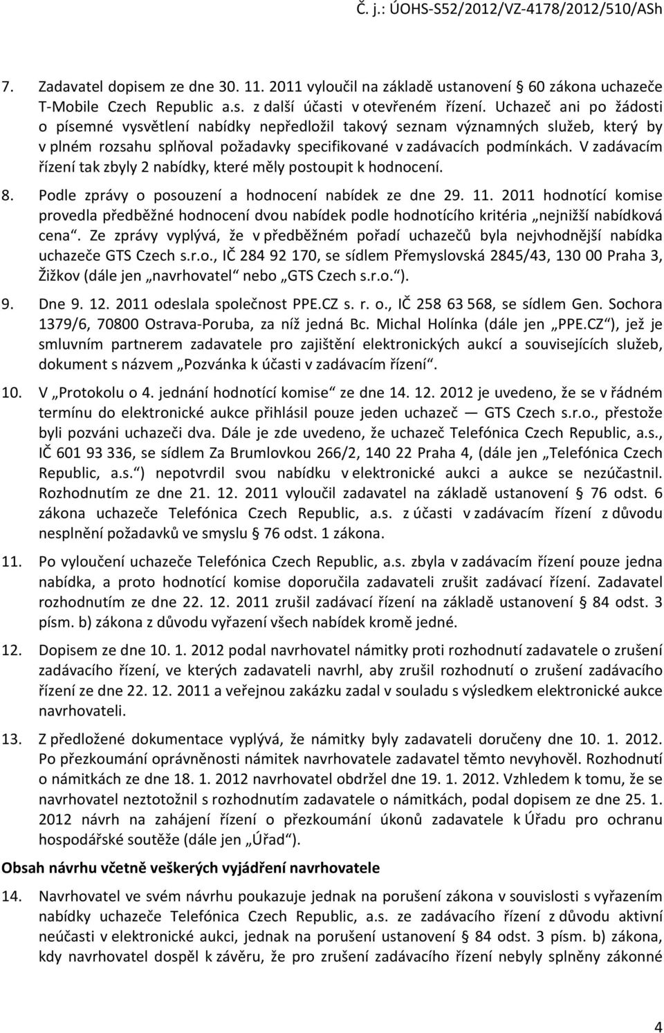 V zadávacím řízení tak zbyly 2 nabídky, které měly postoupit k hodnocení. 8. Podle zprávy o posouzení a hodnocení nabídek ze dne 29. 11.