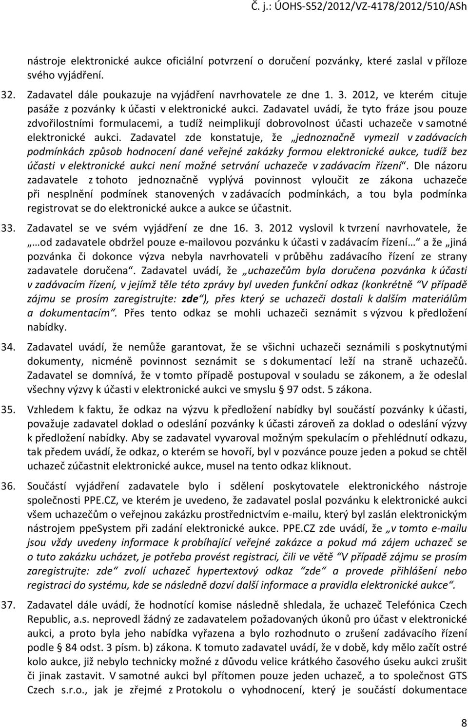 Zadavatel zde konstatuje, že jednoznačně vymezil v zadávacích podmínkách způsob hodnocení dané veřejné zakázky formou elektronické aukce, tudíž bez účasti v elektronické aukci není možné setrvání