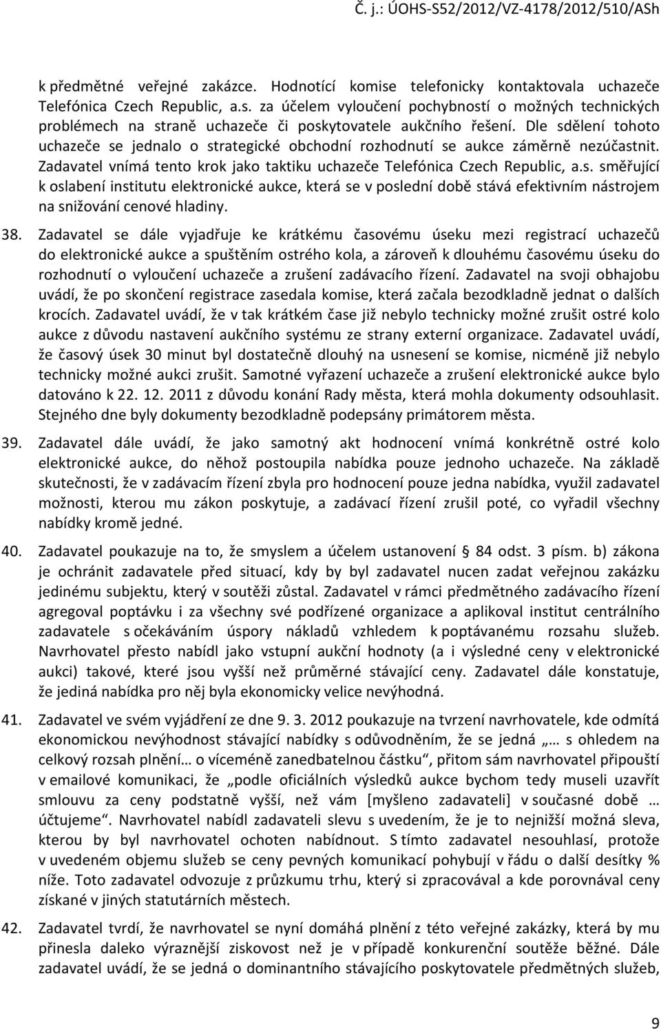 38. Zadavatel se dále vyjadřuje ke krátkému časovému úseku mezi registrací uchazečů do elektronické aukce a spuštěním ostrého kola, a zároveň k dlouhému časovému úseku do rozhodnutí o vyloučení