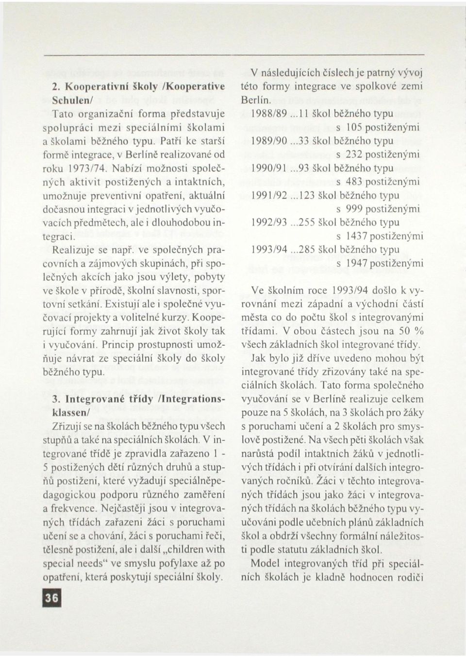 Nabízí možnosti společných aktivit postižených a intaktních, umožňuje preventivní opatření, aktuální dočasnou integraci v jednotlivých vyučovacích předmětech, ale i dlouhodobou integraci.
