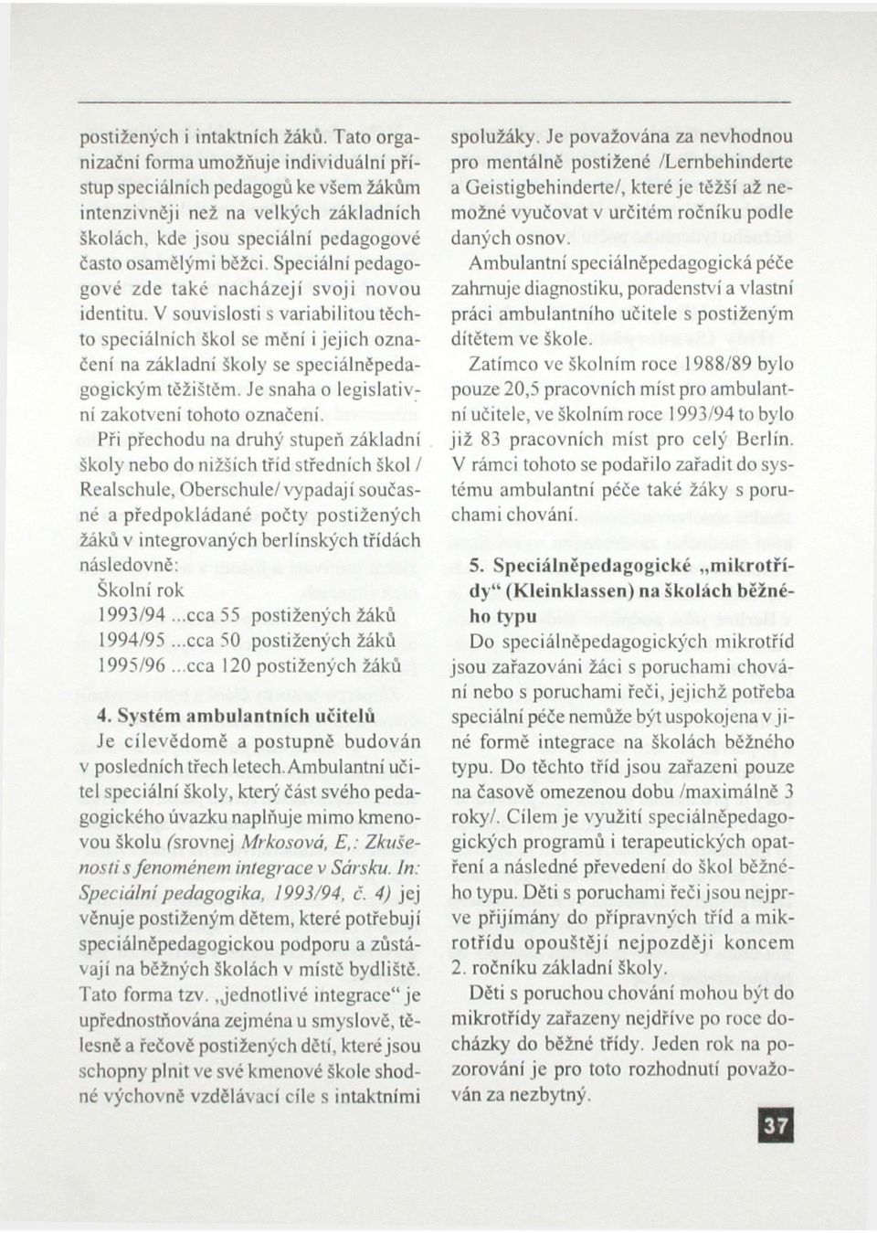 Speciální pedagogové zde také nacházejí svoji novou identitu. V souvislosti s variabilitou těchto speciálních Škol se mění i jejich označení na základní školy se speciálněpedagogickým těžištěm.