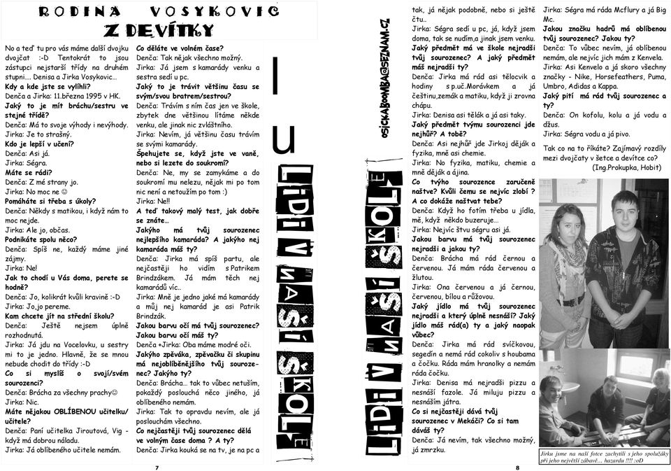 Máte se rádi? Denča: Z mé strany jo. Jirka: No moc ne Pomáháte si třeba s úkoly? Denča: Někdy s matikou, i když nám to moc nejde. Jirka: Ale jo, občas. Podnikáte spolu něco?
