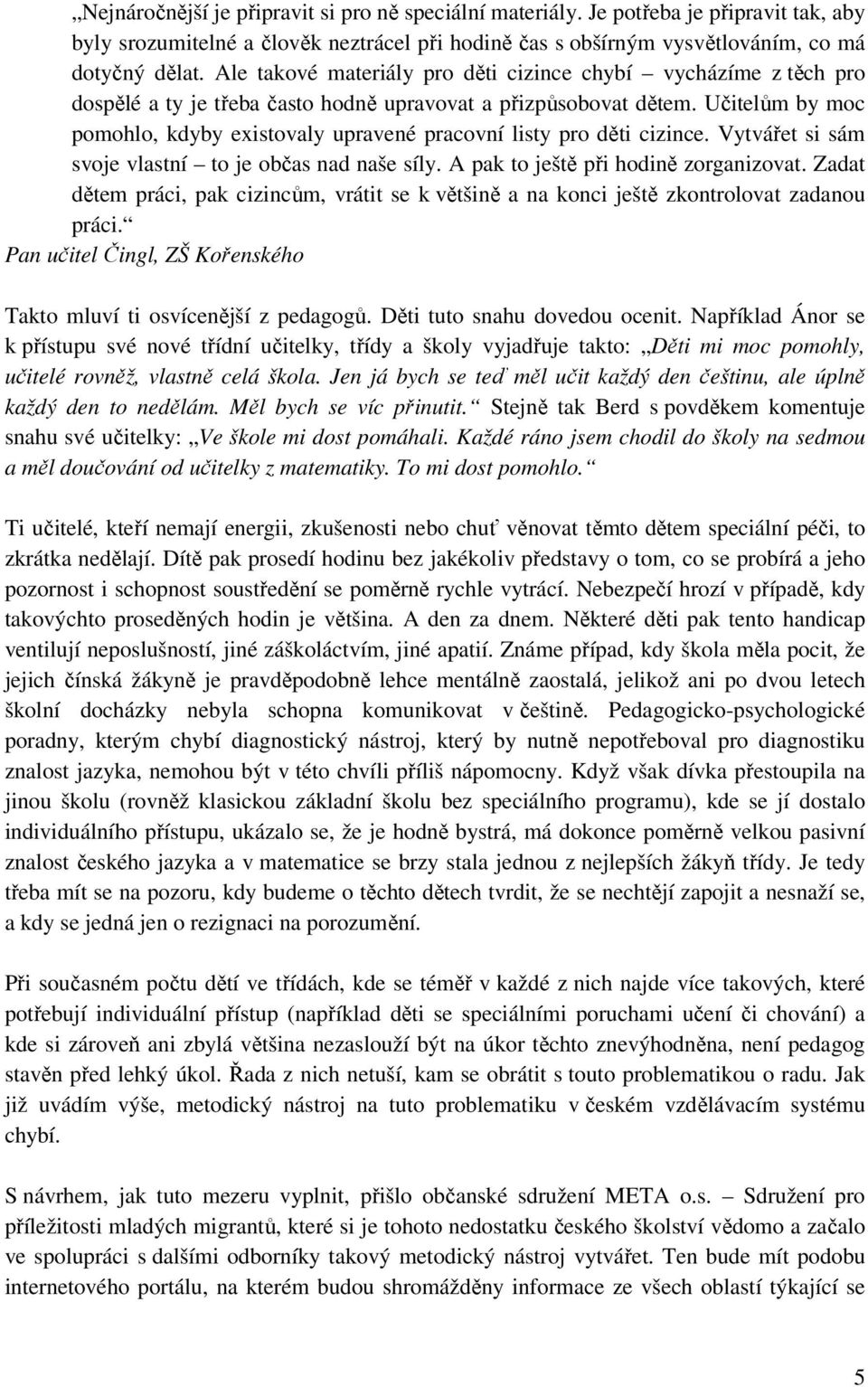 Učitelům by moc pomohlo, kdyby existovaly upravené pracovní listy pro děti cizince. Vytvářet si sám svoje vlastní to je občas nad naše síly. A pak to ještě při hodině zorganizovat.