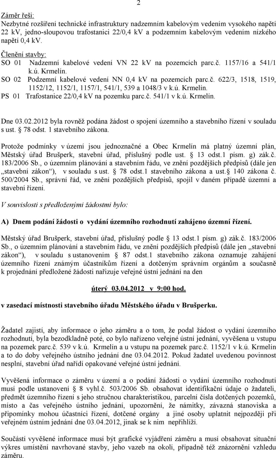 ú. Krmelín. PS 01 Trafostanice 22/0,4 kv na pozemku parc.č. 541/1 v k.ú. Krmelín. Dne 03.02.2012 byla rovněž podána žádost o spojení územního a stavebního řízení v souladu s ust. 78 odst.