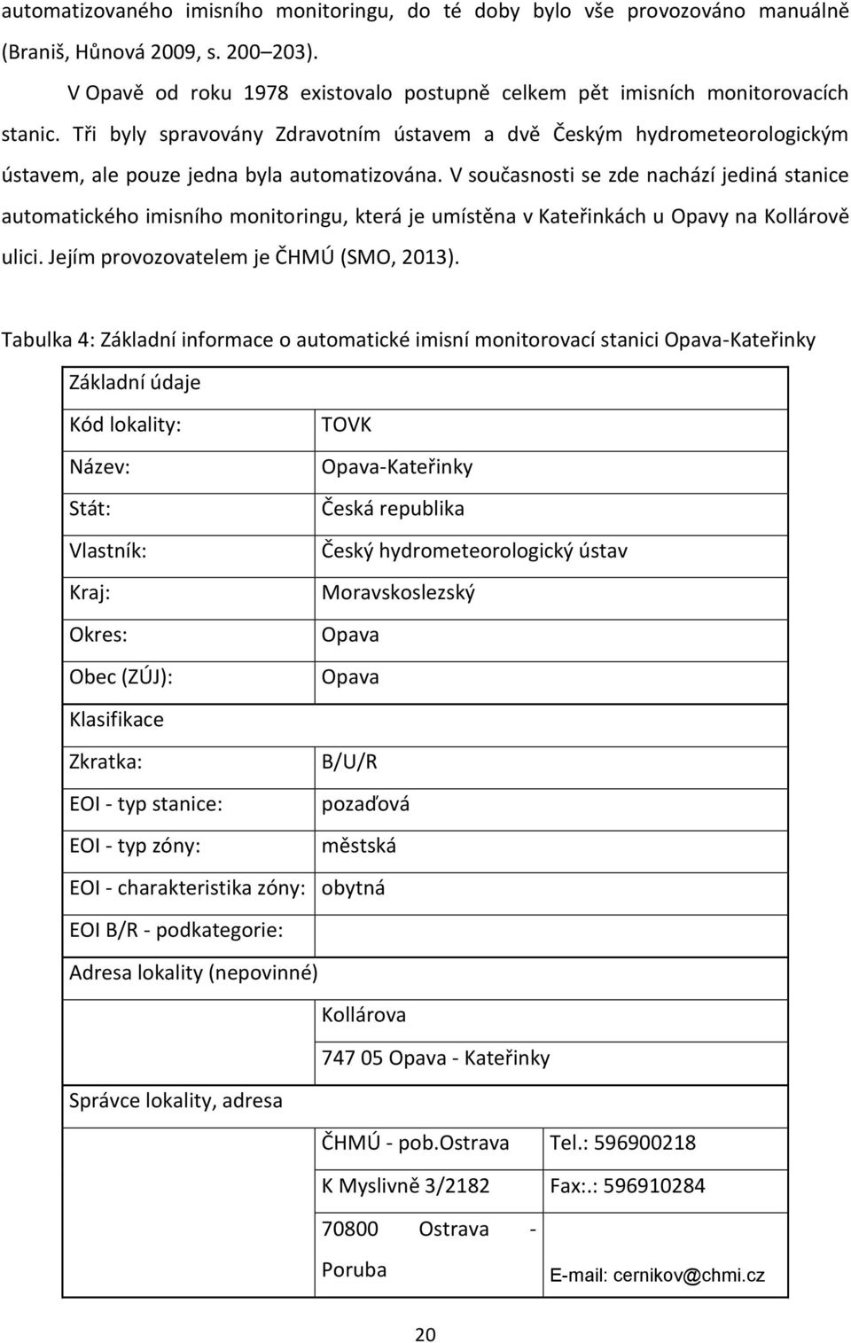 V současnosti se zde nachází jediná stanice automatického imisního monitoringu, která je umístěna v Kateřinkách u Opavy na Kollárově ulici. Jejím provozovatelem je ČHMÚ (SMO, 2013).