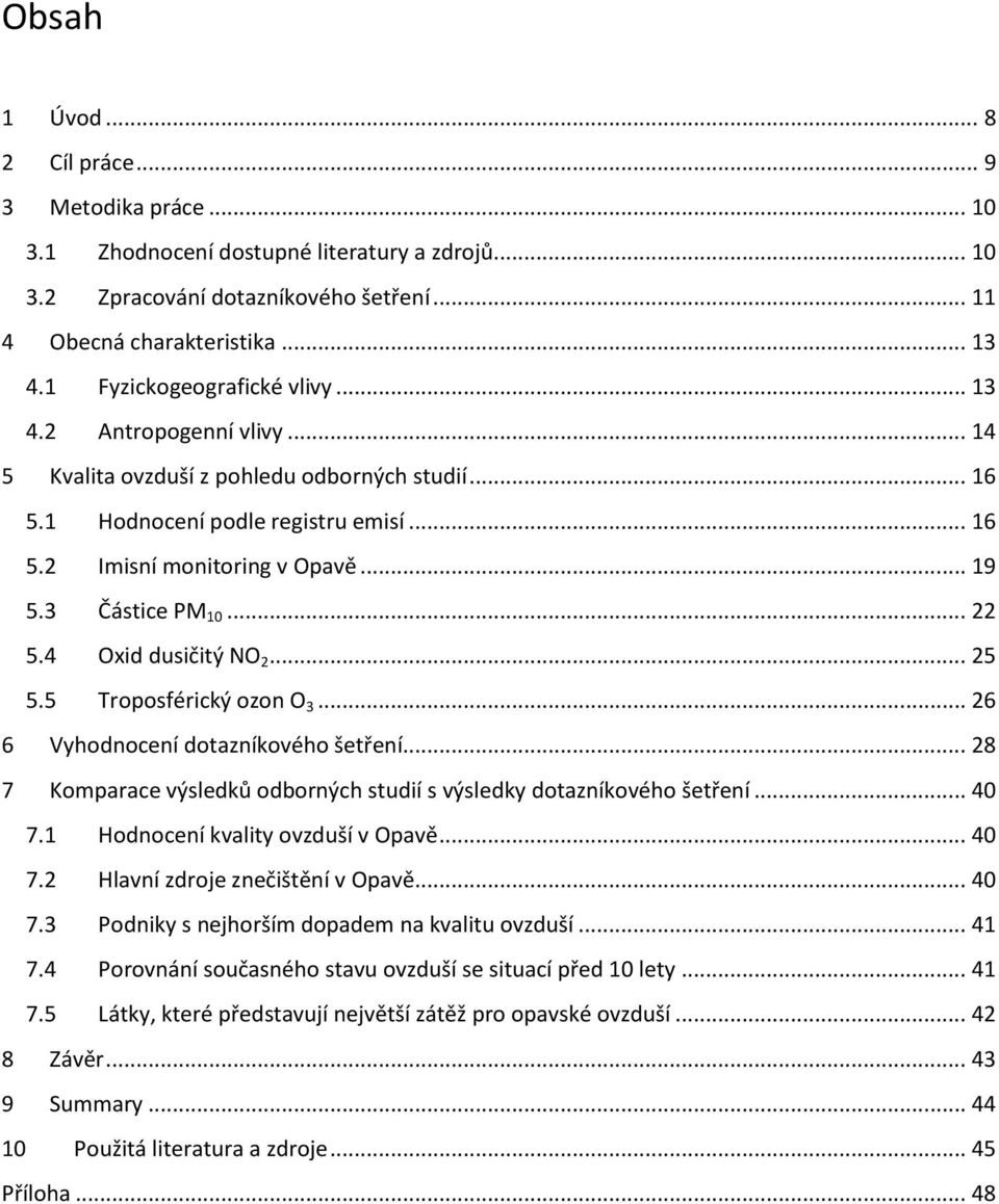 3 Částice PM 10... 22 5.4 Oxid dusičitý NO 2... 25 5.5 Troposférický ozon O 3... 26 6 Vyhodnocení dotazníkového šetření... 28 7 Komparace výsledků odborných studií s výsledky dotazníkového šetření.