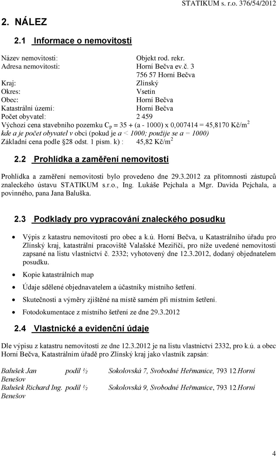 3 756 57 Horní Bečva Kraj: Zlínský Okres: Vsetín Obec: Horní Bečva Katastrální území: Horní Bečva Počet obyvatel: 2 459 Výchozí cena stavebního pozemku C p = 35 + (a - 1000) x 0,007414 = 45,8170 Kč/m