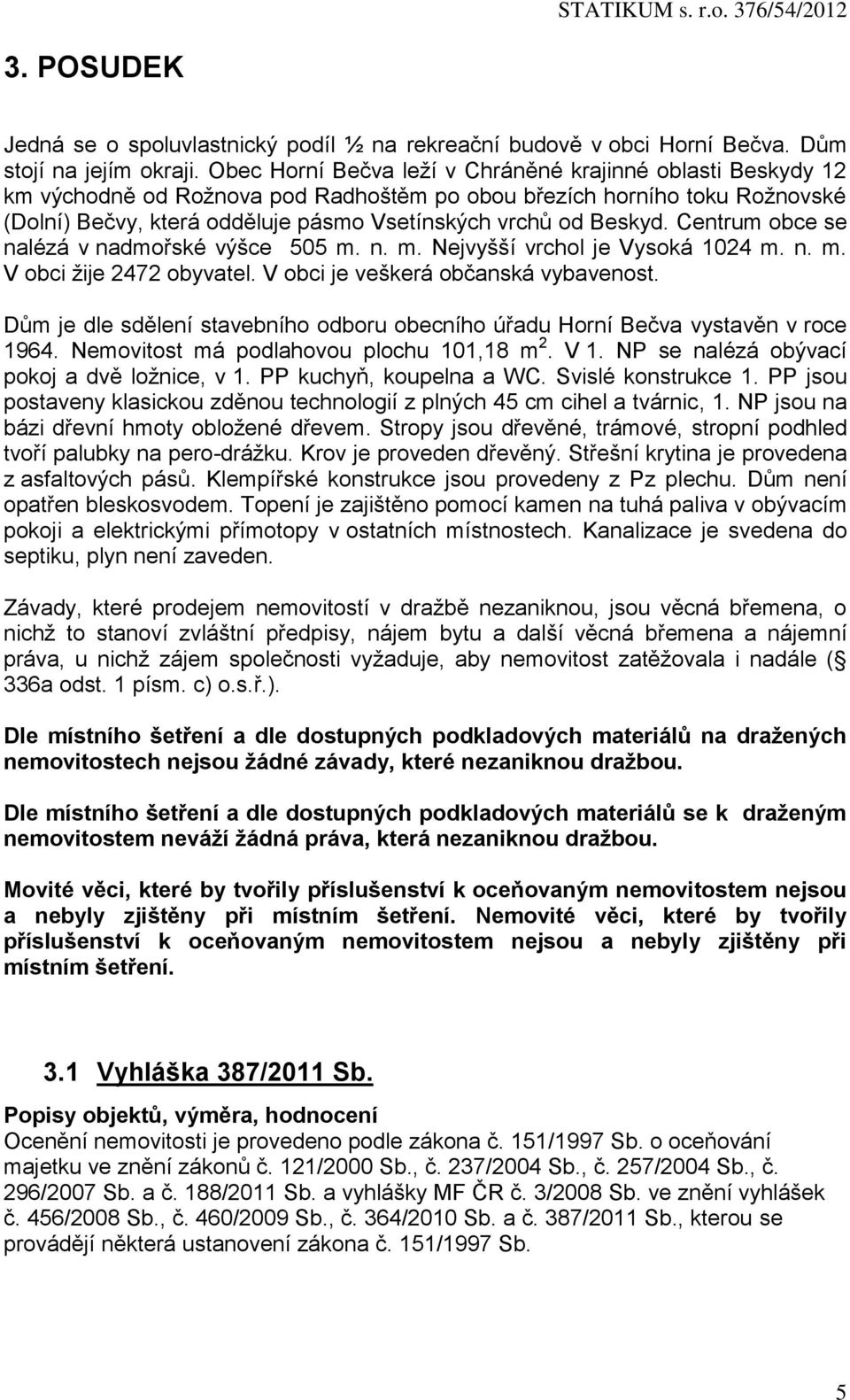 Beskyd. Centrum obce se nalézá v nadmořské výšce 505 m. n. m. Nejvyšší vrchol je Vysoká 1024 m. n. m. V obci žije 2472 obyvatel. V obci je veškerá občanská vybavenost.