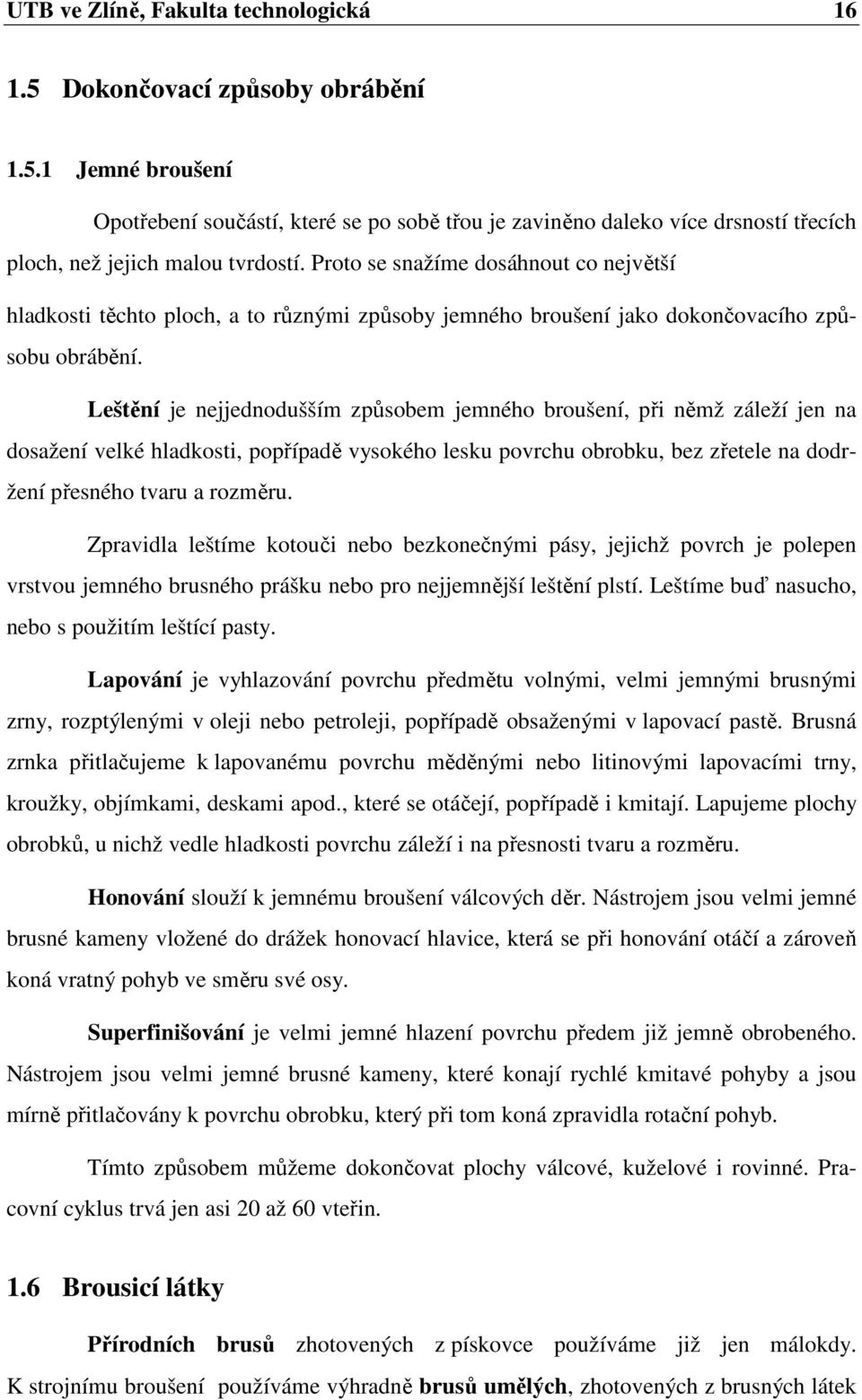 Leštění je nejjednodušším způsobem jemného broušení, při němž záleží jen na dosažení velké hladkosti, popřípadě vysokého lesku povrchu obrobku, bez zřetele na dodržení přesného tvaru a rozměru.